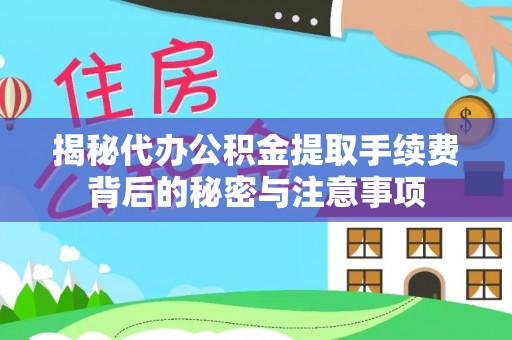 沙坪坝揭秘代办公积金提取手续费背后的秘密与注意事项