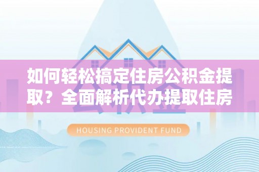 沙坪坝如何轻松搞定住房公积金提取？全面解析代办提取住房公积金流程