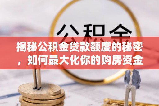 沙坪坝揭秘公积金贷款额度的秘密，如何最大化你的购房资金