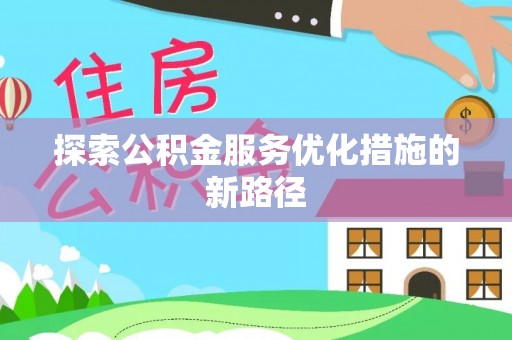沙坪坝探索公积金服务优化措施的新路径