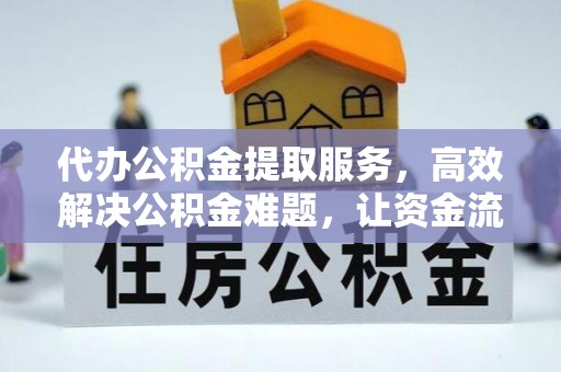 沙坪坝代办公积金提取服务，高效解决公积金难题，让资金流动更自由