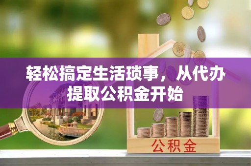 沙坪坝轻松搞定生活琐事，从代办提取公积金开始
