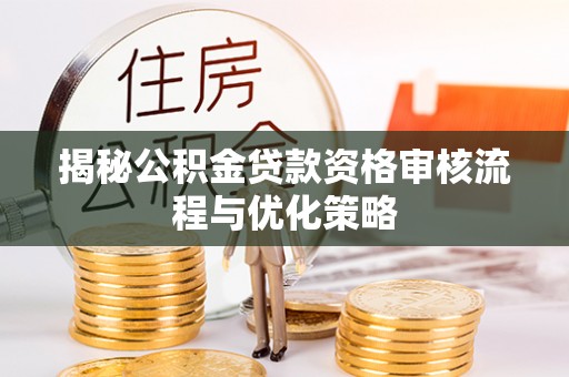 沙坪坝揭秘公积金贷款资格审核流程与优化策略