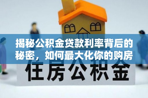 沙坪坝揭秘公积金贷款利率背后的秘密，如何最大化你的购房优势