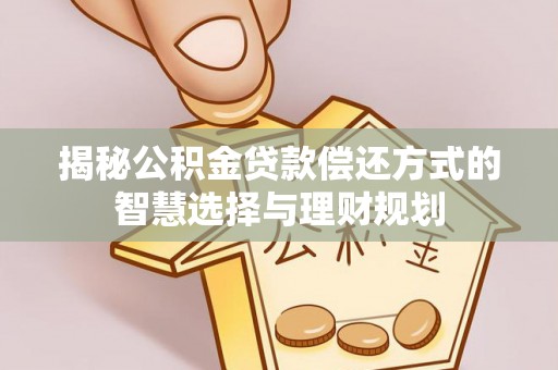 沙坪坝揭秘公积金贷款偿还方式的智慧选择与理财规划