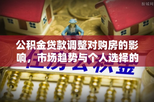 沙坪坝公积金贷款调整对购房的影响，市场趋势与个人选择的深度解析