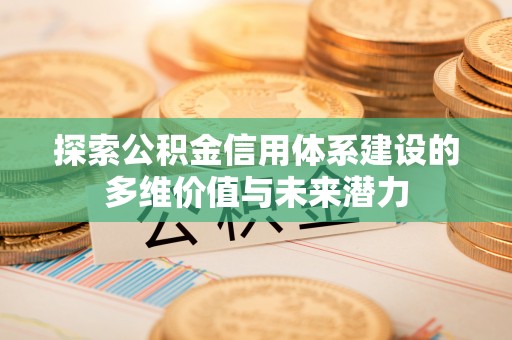 沙坪坝探索公积金信用体系建设的多维价值与未来潜力