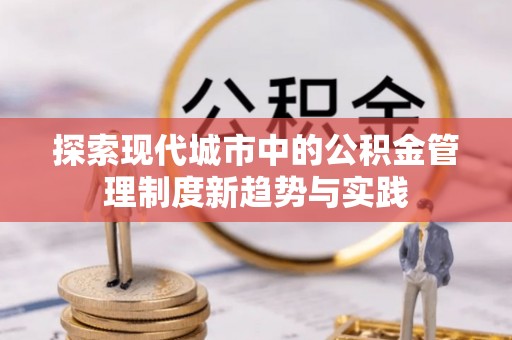 沙坪坝探索现代城市中的公积金管理制度新趋势与实践