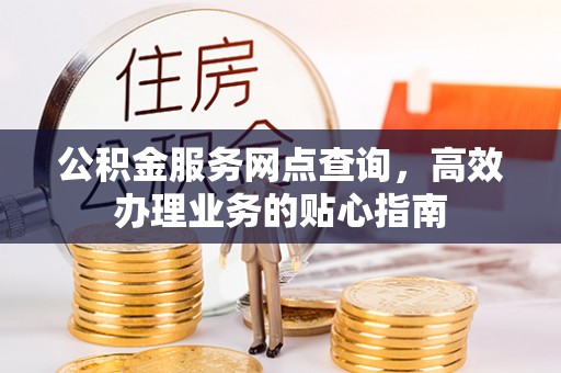 沙坪坝公积金服务网点查询，高效办理业务的贴心指南