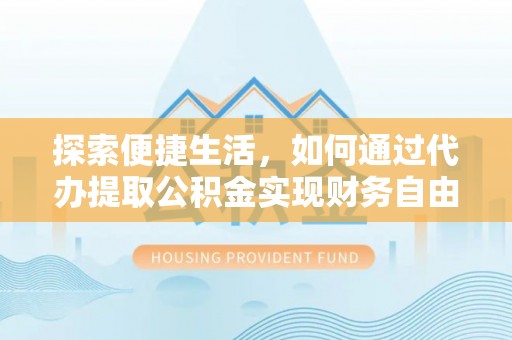 沙坪坝探索便捷生活，如何通过代办提取公积金实现财务自由
