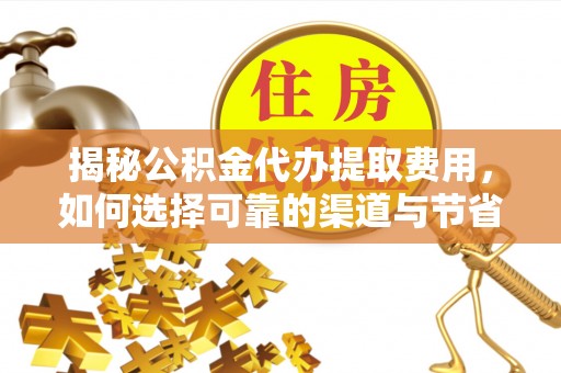 沙坪坝揭秘公积金代办提取费用，如何选择可靠的渠道与节省成本