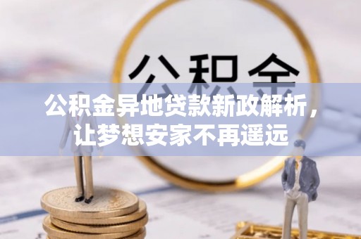 沙坪坝公积金异地贷款新政解析，让梦想安家不再遥远