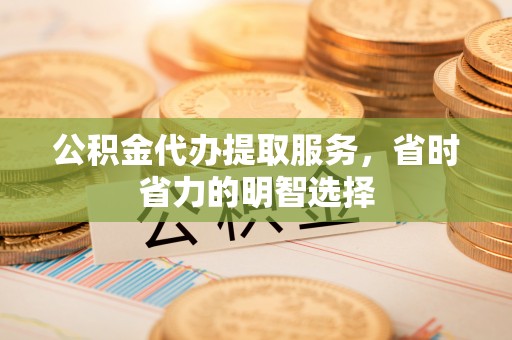 沙坪坝公积金代办提取服务，省时省力的明智选择