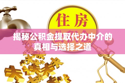 沙坪坝揭秘公积金提取代办中介的真相与选择之道