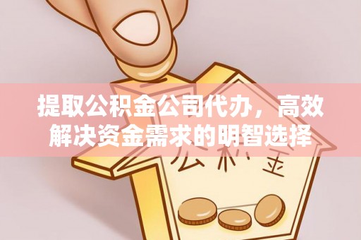 沙坪坝提取公积金公司代办，高效解决资金需求的明智选择