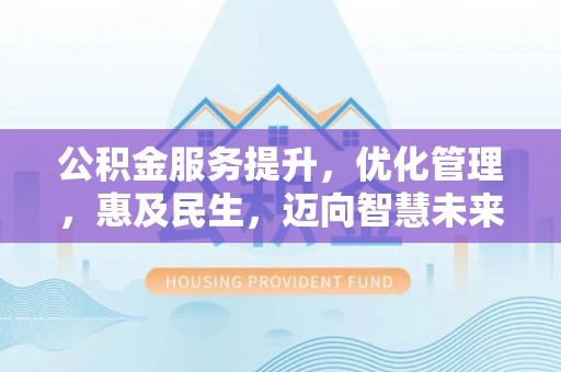 沙坪坝公积金服务提升，优化管理，惠及民生，迈向智慧未来