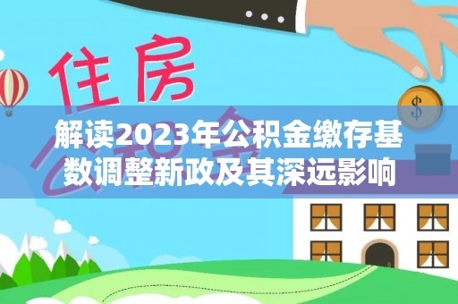 沙坪坝解读2023年公积金缴存基数调整新政及其深远影响