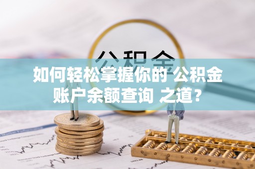 沙坪坝如何轻松掌握你的 公积金账户余额查询 之道？