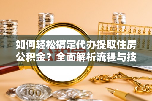 沙坪坝如何轻松搞定代办提取住房公积金？全面解析流程与技巧