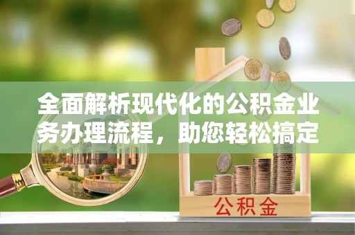 沙坪坝全面解析现代化的公积金业务办理流程，助您轻松搞定每一笔交易