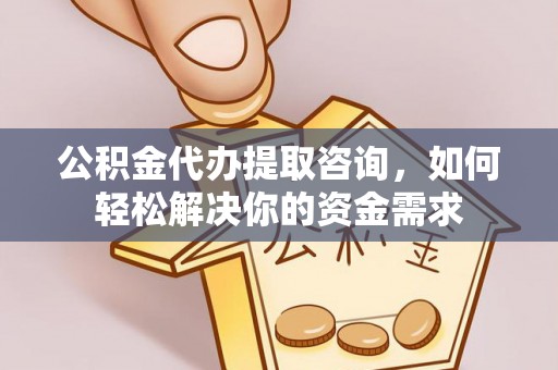 沙坪坝公积金代办提取咨询，如何轻松解决你的资金需求