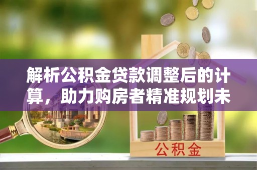 沙坪坝解析公积金贷款调整后的计算，助力购房者精准规划未来