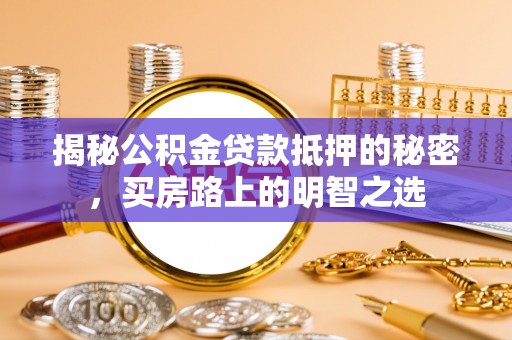 沙坪坝揭秘公积金贷款抵押的秘密，买房路上的明智之选
