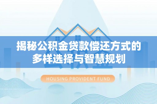 沙坪坝揭秘公积金贷款偿还方式的多样选择与智慧规划