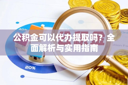 沙坪坝公积金可以代办提取吗？全面解析与实用指南