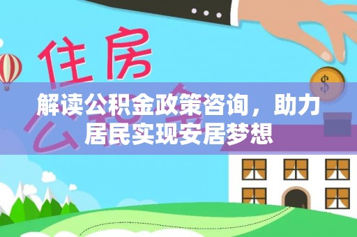 沙坪坝解读公积金政策咨询，助力居民实现安居梦想