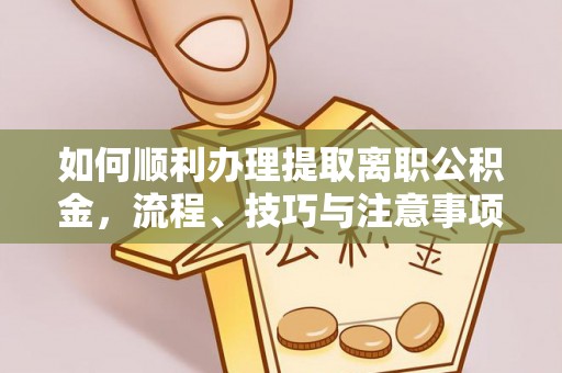 沙坪坝如何顺利办理提取离职公积金，流程、技巧与注意事项全解析
