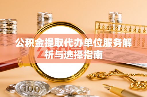 沙坪坝公积金提取代办单位服务解析与选择指南