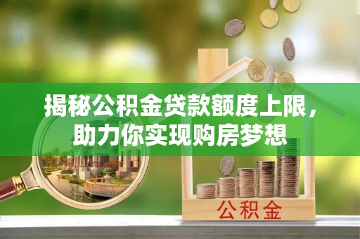 沙坪坝揭秘公积金贷款额度上限，助力你实现购房梦想