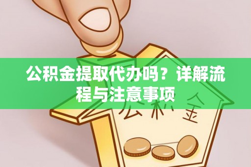 沙坪坝公积金提取代办吗？详解流程与注意事项