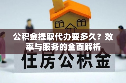 沙坪坝公积金提取代办要多久？效率与服务的全面解析