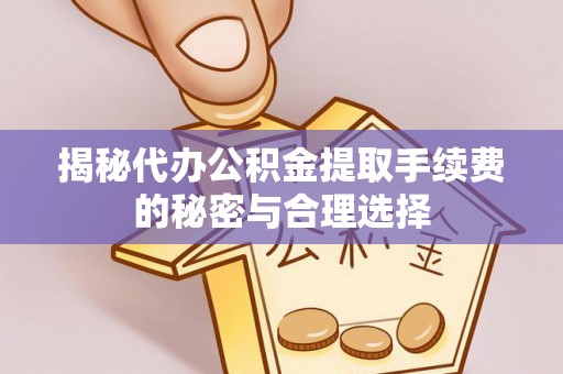沙坪坝揭秘代办公积金提取手续费的秘密与合理选择