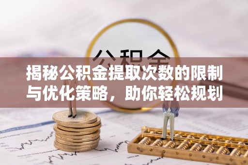 沙坪坝揭秘公积金提取次数的限制与优化策略，助你轻松规划财务未来