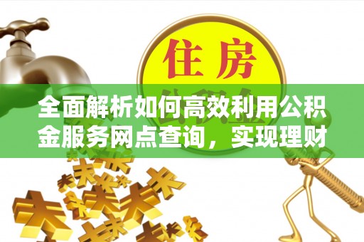 沙坪坝全面解析如何高效利用公积金服务网点查询，实现理财与生活优化