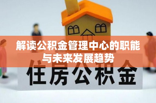 沙坪坝解读公积金管理中心的职能与未来发展趋势