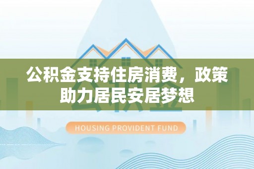 沙坪坝公积金支持住房消费，政策助力居民安居梦想