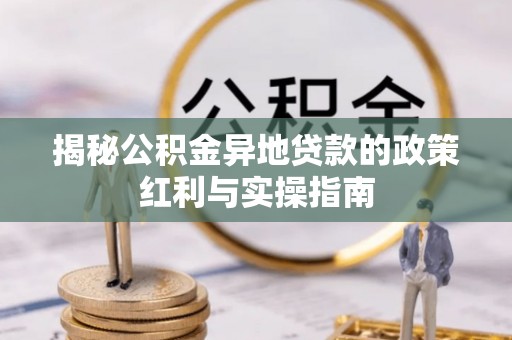 沙坪坝揭秘公积金异地贷款的政策红利与实操指南