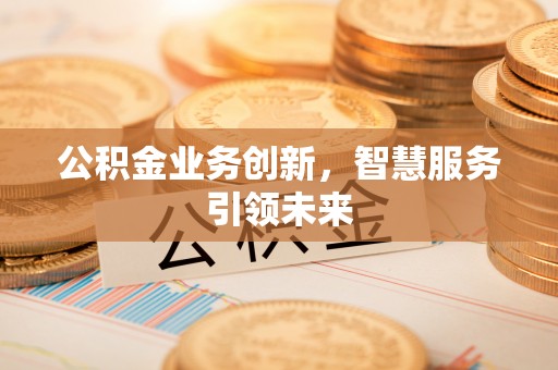 沙坪坝公积金业务创新，智慧服务引领未来