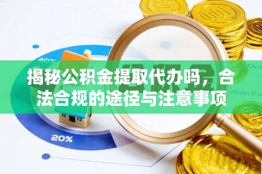 沙坪坝揭秘公积金提取代办吗，合法合规的途径与注意事项