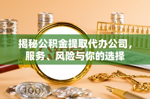 沙坪坝揭秘公积金提取代办公司，服务、风险与你的选择
