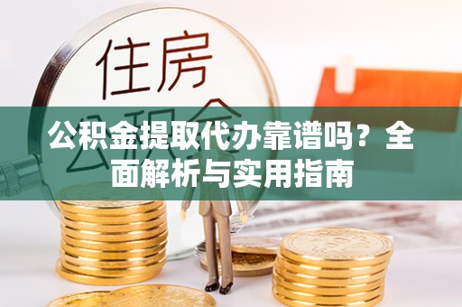沙坪坝公积金提取代办靠谱吗？全面解析与实用指南