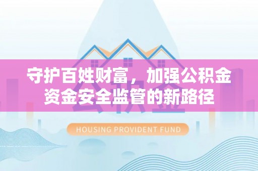 沙坪坝守护百姓财富，加强公积金资金安全监管的新路径