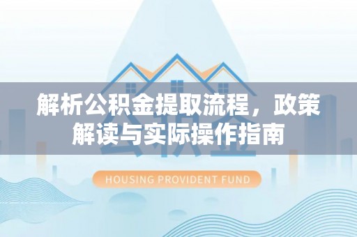 沙坪坝解析公积金提取流程，政策解读与实际操作指南