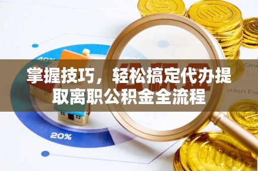 沙坪坝掌握技巧，轻松搞定代办提取离职公积金全流程