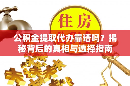沙坪坝公积金提取代办靠谱吗？揭秘背后的真相与选择指南