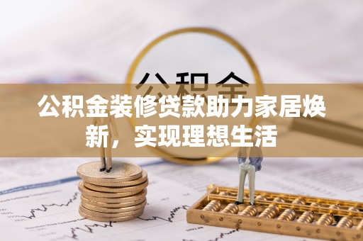 沙坪坝公积金装修贷款助力家居焕新，实现理想生活